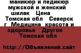 маникюр и педикюр мужской и женский   шилак › Цена ­ 400 - Томская обл., Северск г. Медицина, красота и здоровье » Другое   . Томская обл.